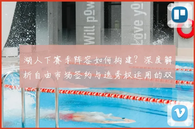 湖人下赛季阵容如何构建？深度解析自由市场签约与选秀权运用的双重策略