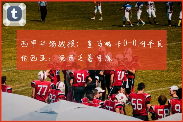 西甲半场战报：皇马略卡0-0闷平瓦伦西亚，场面乏善可陈