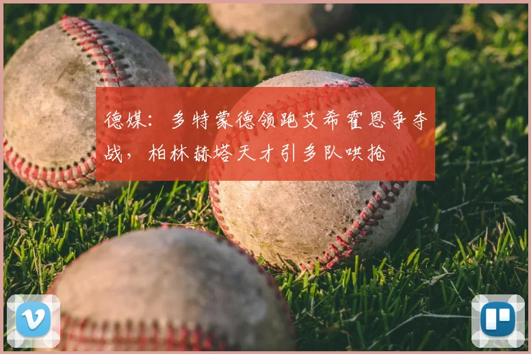 德媒:多特蒙德领跑艾希霍恩争夺战,柏林赫塔天才引多队哄抢
