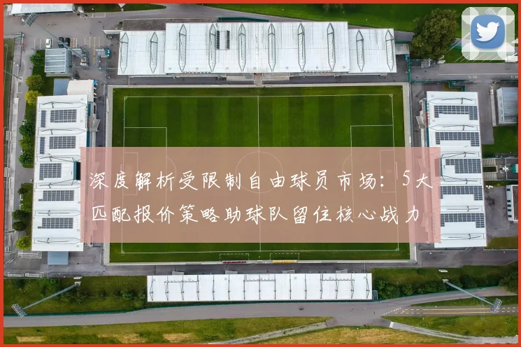 深度解析受限制自由球员市场：5大匹配报价策略助球队留住核心战力