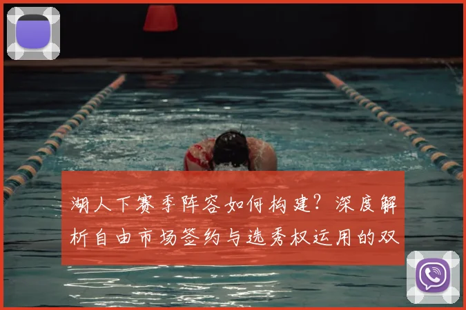 湖人下赛季阵容如何构建？深度解析自由市场签约与选秀权运用的双重策略