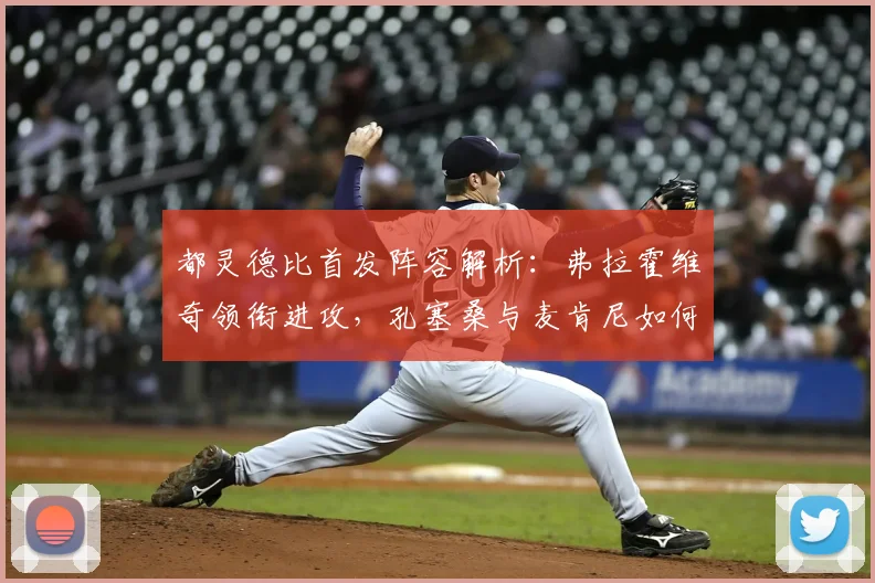 都灵德比首发阵容解析:弗拉霍维奇领衔进攻,孔塞桑与麦肯尼如何改变战局?