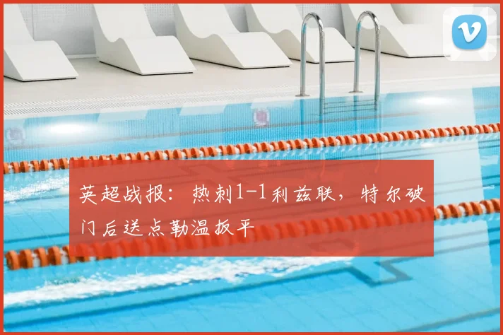 英超战报：热刺1-1利兹联，特尔破门后送点勒温扳平